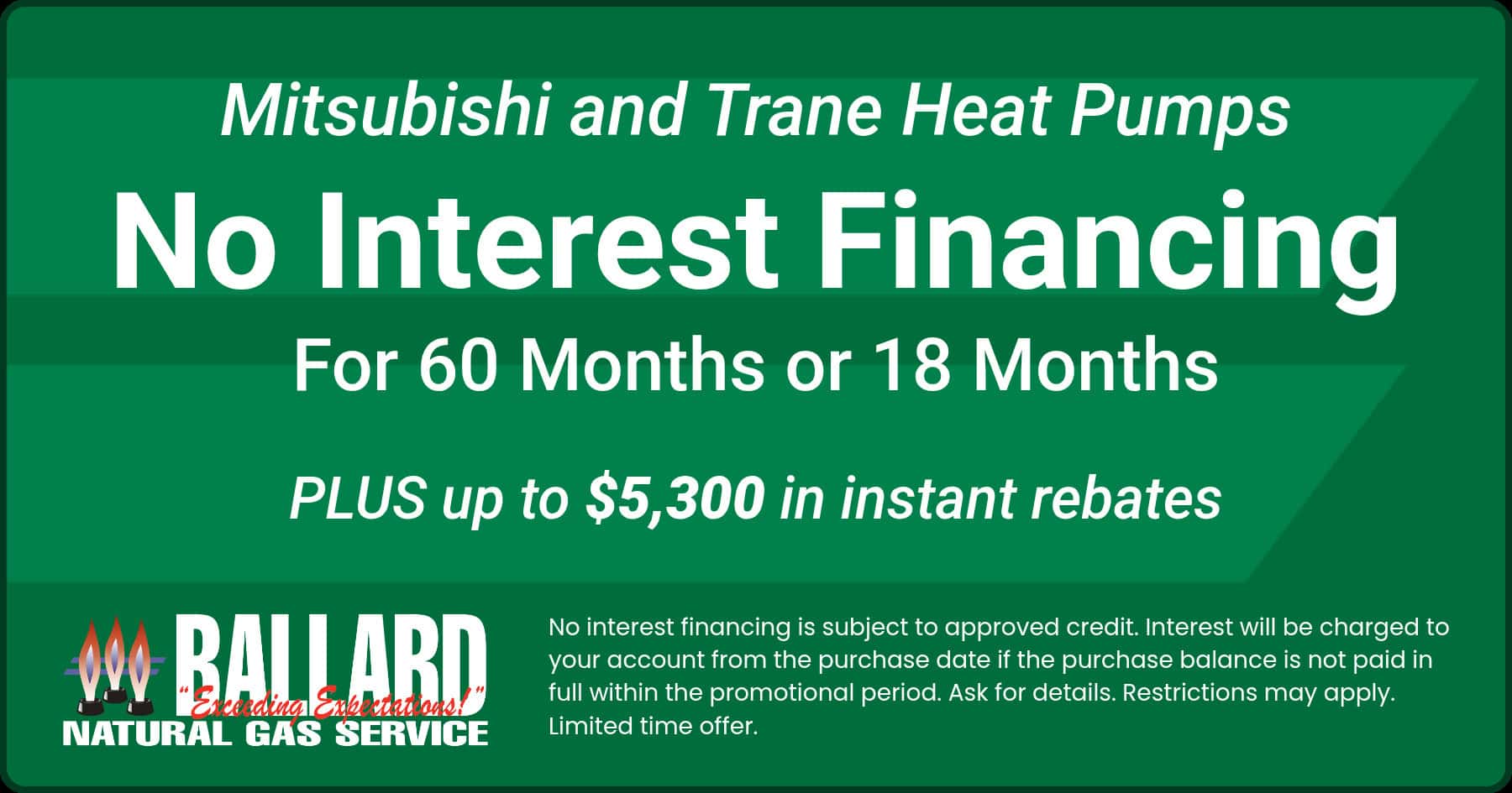 No Interest Financing for 18 Months or 12 Months.